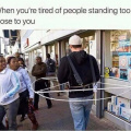 Tired of ppl standing too close